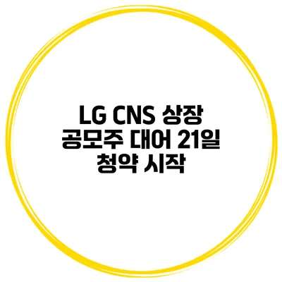 LG CNS 상장 공모주 대어 21일 청약 시작
