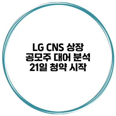LG CNS 상장 공모주 대어 분석 21일 청약 시작