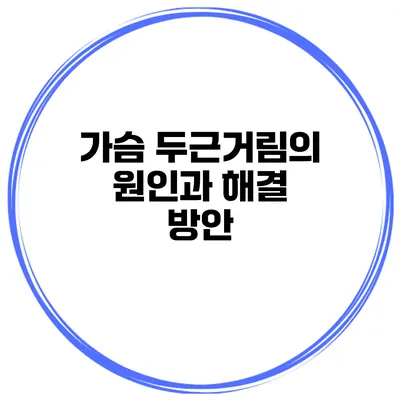가슴 두근거림의 원인과 해결 방안