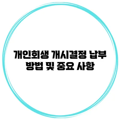 개인회생 개시결정 납부 방법 및 중요 사항