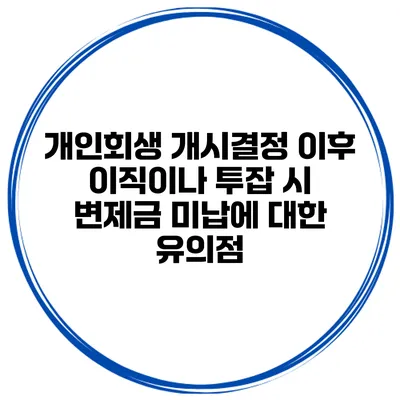 개인회생 개시결정 이후 이직이나 투잡 시 변제금 미납에 대한 유의점
