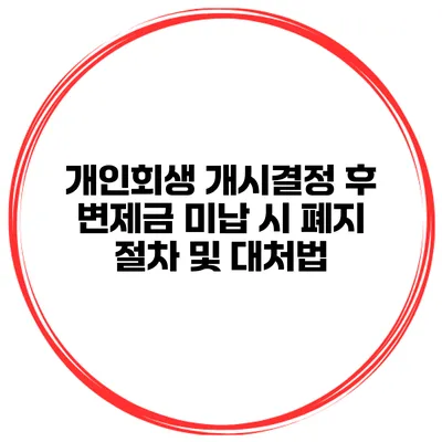 개인회생 개시결정 후 변제금 미납 시 폐지 절차 및 대처법