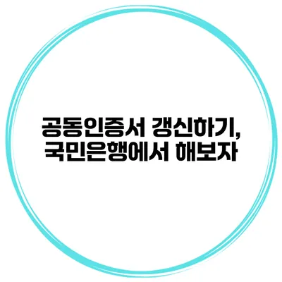 공동인증서 갱신하기, 국민은행에서 해보자