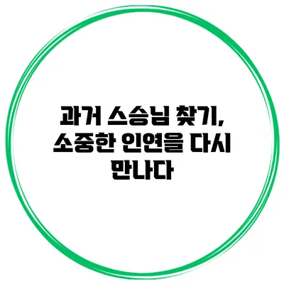 과거 스승님 찾기, 소중한 인연을 다시 만나다