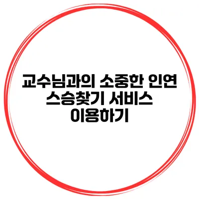 교수님과의 소중한 인연 스승찾기 서비스 이용하기