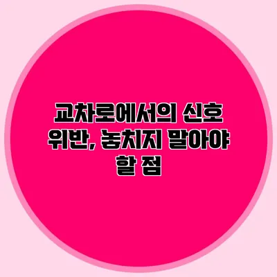 교차로에서의 신호 위반, 놓치지 말아야 할 점