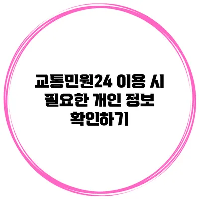 교통민원24 이용 시 필요한 개인 정보 확인하기
