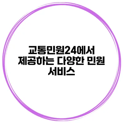 교통민원24에서 제공하는 다양한 민원 서비스