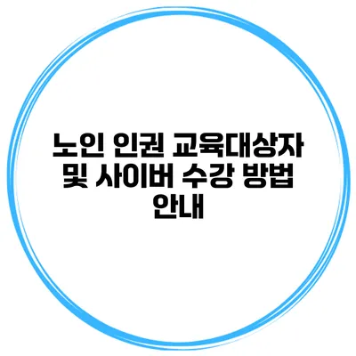 노인 인권 교육대상자 및 사이버 수강 방법 안내
