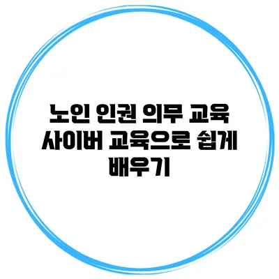 노인 인권 의무 교육 사이버 교육으로 쉽게 배우기