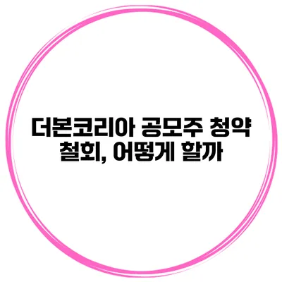 더본코리아 공모주 청약 철회, 어떻게 할까?