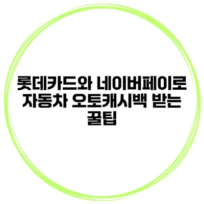 롯데카드와 네이버페이로 자동차 오토캐시백 받는 꿀팁