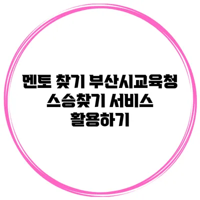 멘토 찾기 부산시교육청 스승찾기 서비스 활용하기