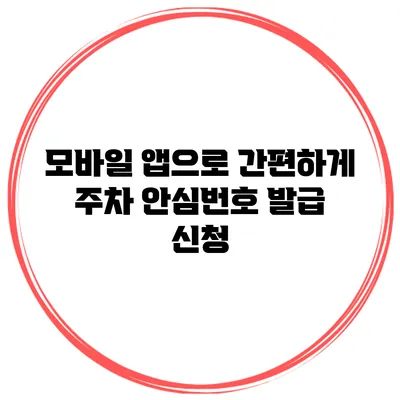 모바일 앱으로 간편하게 주차 안심번호 발급 신청