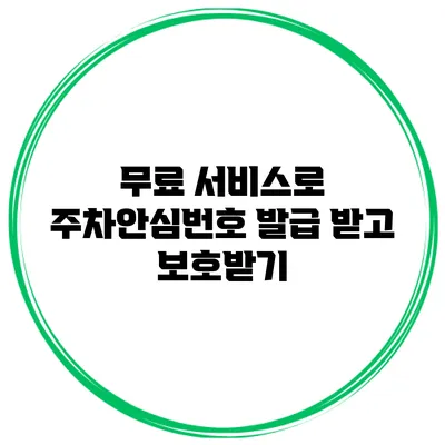 무료 서비스로 주차안심번호 발급 받고 보호받기