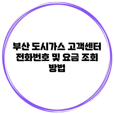 부산 도시가스 고객센터 전화번호 및 요금 조회 방법