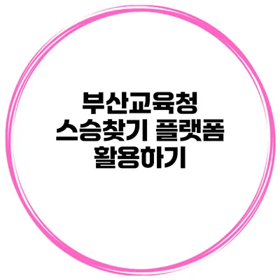 부산교육청 스승찾기 플랫폼 활용하기