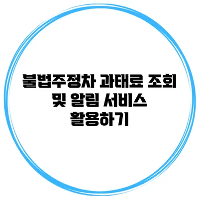 불법주정차 과태료 조회 및 알림 서비스 활용하기