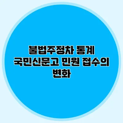 불법주정차 통계 국민신문고 민원 접수의 변화