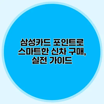 삼성카드 포인트로 스마트한 신차 구매, 실전 가이드