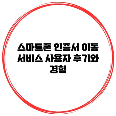 스마트폰 인증서 이동 서비스 사용자 후기와 경험