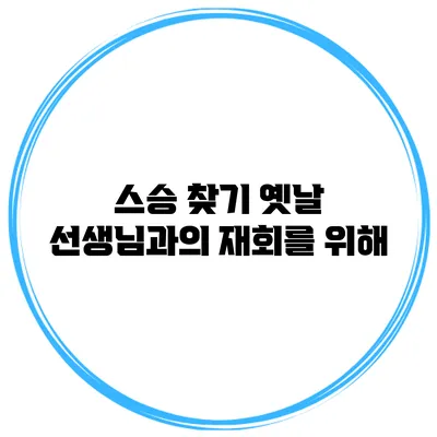 스승 찾기 옛날 선생님과의 재회를 위해
