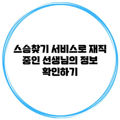 스승찾기 서비스로 재직 중인 선생님의 정보 확인하기