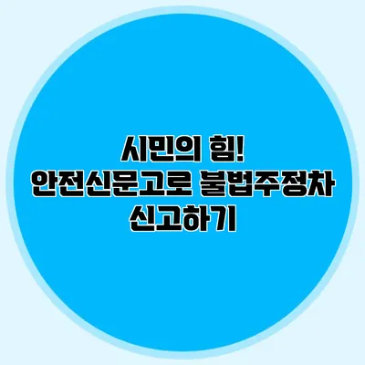 시민의 힘! 안전신문고로 불법주정차 신고하기