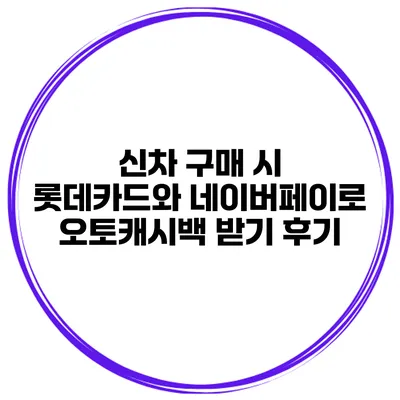 신차 구매 시 롯데카드와 네이버페이로 오토캐시백 받기 후기