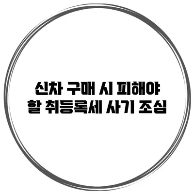 신차 구매 시 피해야 할 취등록세 사기 조심