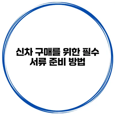 신차 구매를 위한 필수 서류 준비 방법