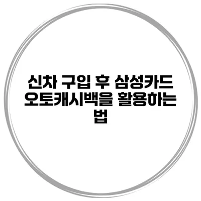 신차 구입 후 삼성카드 오토캐시백을 활용하는 법