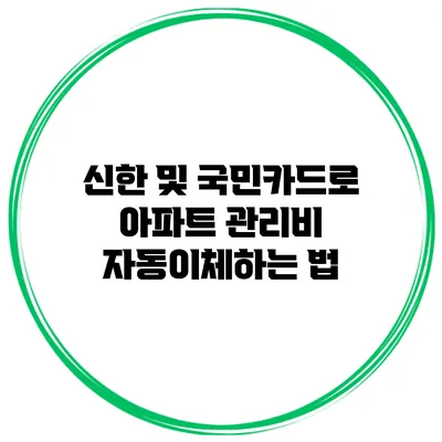 신한 및 국민카드로 아파트 관리비 자동이체하는 법