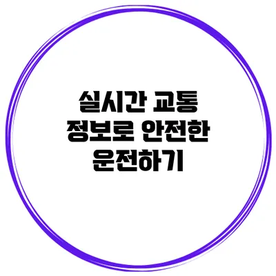 실시간 교통 정보로 안전한 운전하기
