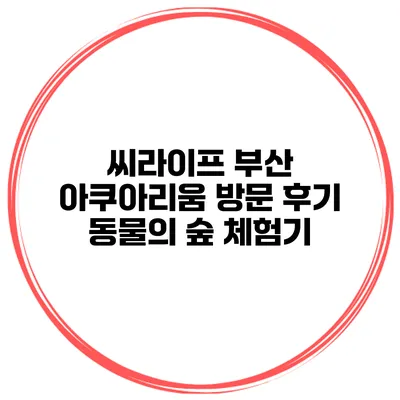 씨라이프 부산 아쿠아리움 방문 후기 동물의 숲 체험기