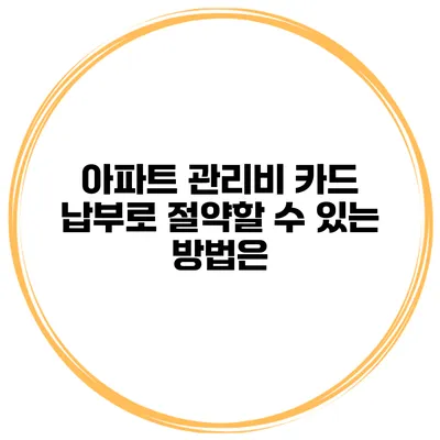 아파트 관리비 카드 납부로 절약할 수 있는 방법은?