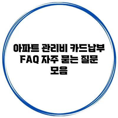 아파트 관리비 카드납부 FAQ 자주 묻는 질문 모음