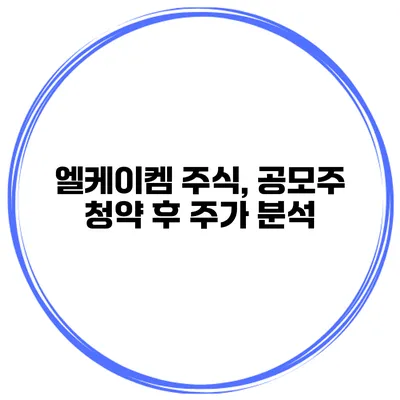 엘케이켐 주식, 공모주 청약 후 주가 분석