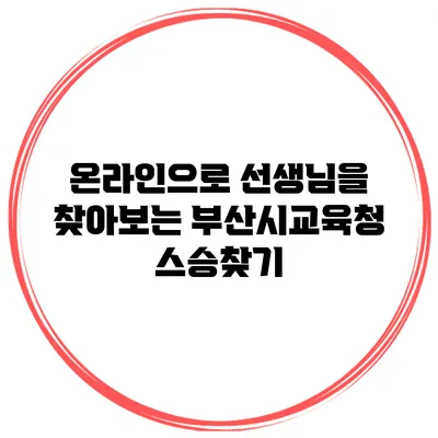 온라인으로 선생님을 찾아보는 부산시교육청 스승찾기