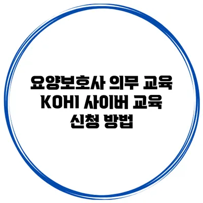 요양보호사 의무 교육 KOHI 사이버 교육 신청 방법