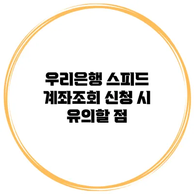 우리은행 스피드 계좌조회 신청 시 유의할 점