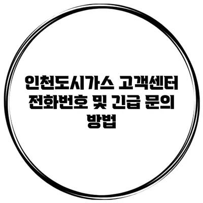 인천도시가스 고객센터 전화번호 및 긴급 문의 방법