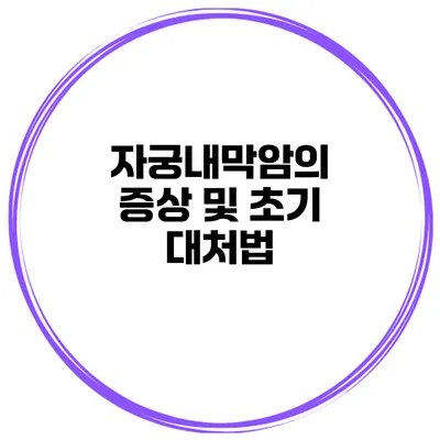 자궁내막암의 증상 및 초기 대처법