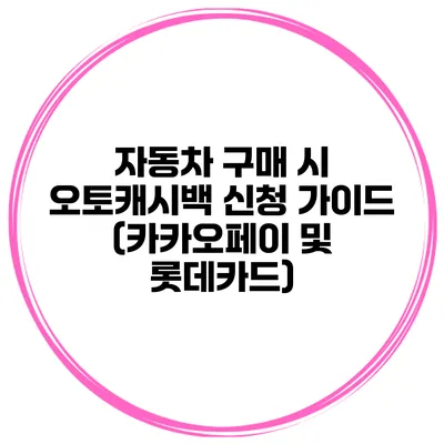 자동차 구매 시 오토캐시백 신청 가이드 (카카오페이 및 롯데카드)
