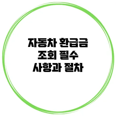 자동차 환급금 조회 필수 사항과 절차