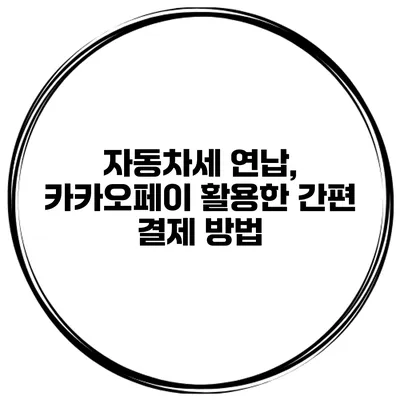 자동차세 연납, 카카오페이 활용한 간편 결제 방법