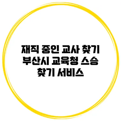 재직 중인 교사 찾기 부산시 교육청 스승 찾기 서비스