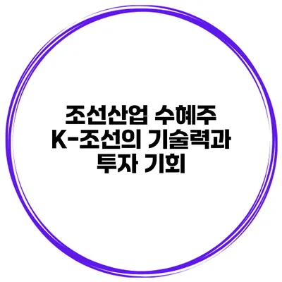 조선산업 수혜주 K-조선의 기술력과 투자 기회