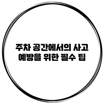 주차 공간에서의 사고 예방을 위한 필수 팁