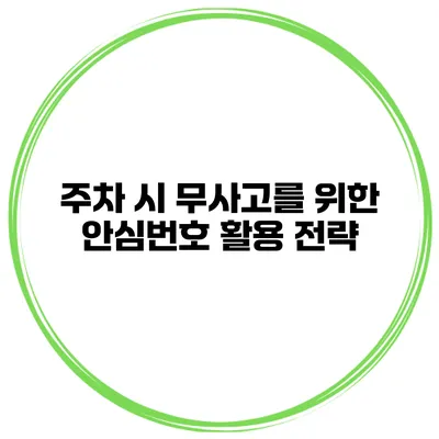 주차 시 무사고를 위한 안심번호 활용 전략